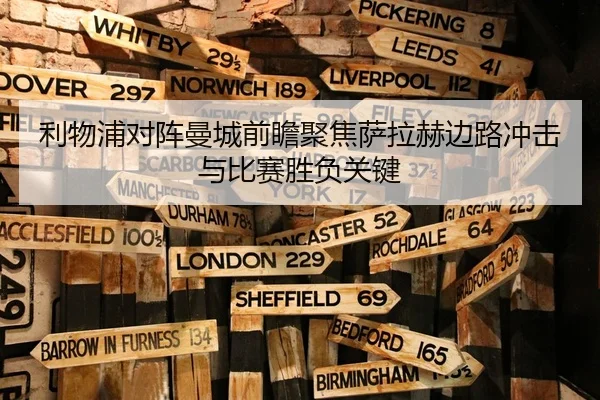 利物浦对阵曼城前瞻聚焦萨拉赫边路冲击与比赛胜负关键