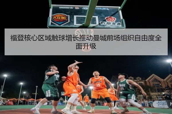 福登核心区域触球增长推动曼城前场组织自由度全面升级